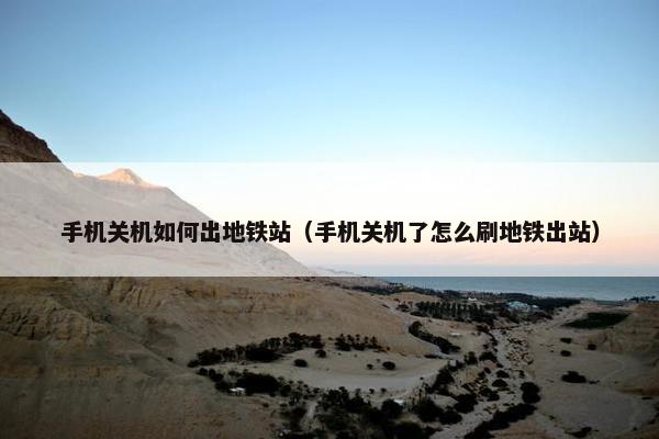 手机关机如何出地铁站（手机关机了怎么刷地铁出站）