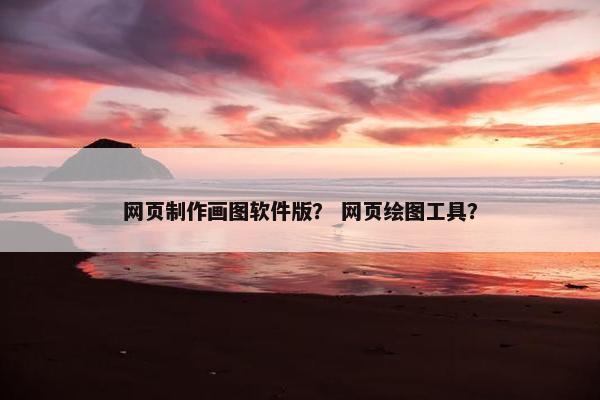 网页制作画图软件版？ 网页绘图工具？