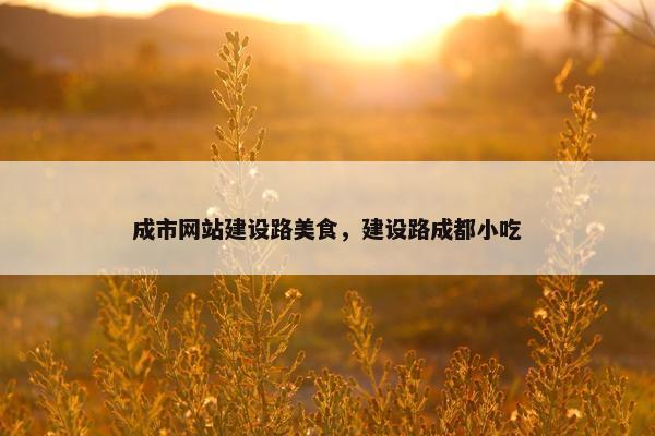 成市网站建设路美食，建设路成都小吃
