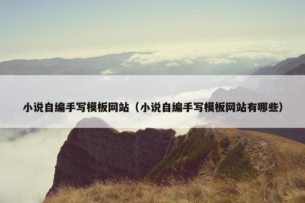 小说自编手写模板网站（小说自编手写模板网站有哪些）