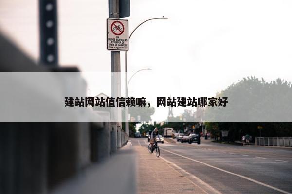 建站网站值信赖嘛，网站建站哪家好