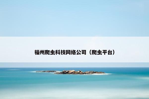 福州爬虫科技网络公司（爬虫平台）