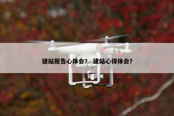 建站报告心体会？ 建站心得体会？