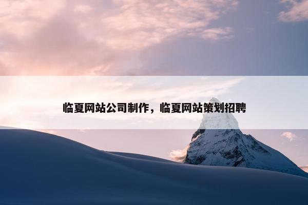 临夏网站公司制作，临夏网站策划招聘