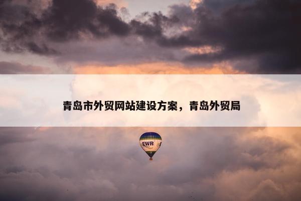 青岛市外贸网站建设方案，青岛外贸局