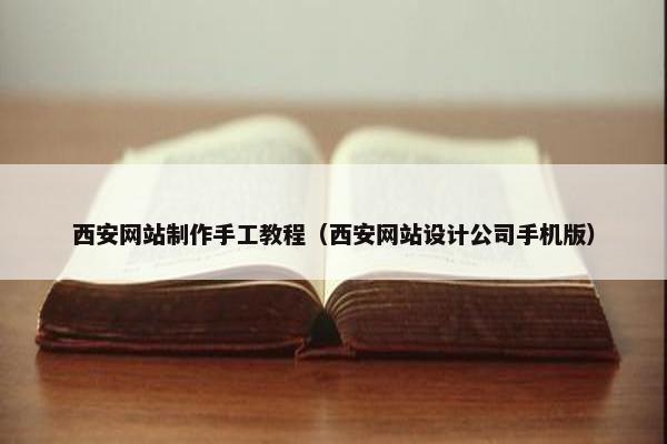 西安网站制作手工教程（西安网站设计公司手机版）