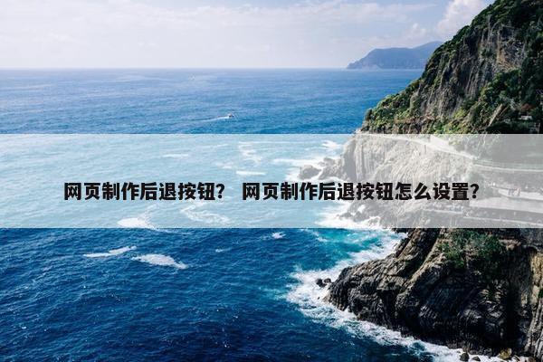 网页制作后退按钮？ 网页制作后退按钮怎么设置？