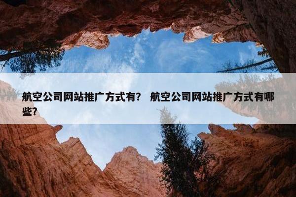 航空公司网站推广方式有？ 航空公司网站推广方式有哪些？