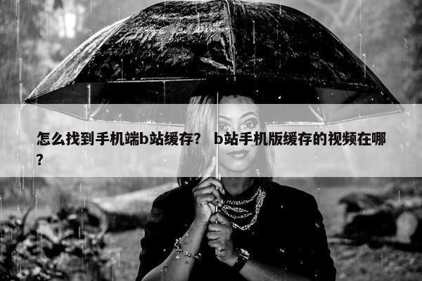 怎么找到手机端b站缓存？ b站手机版缓存的视频在哪？