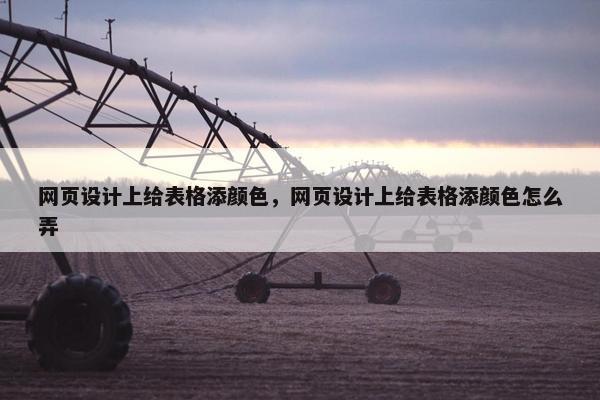 网页设计上给表格添颜色，网页设计上给表格添颜色怎么弄