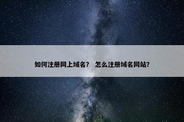 如何注册网上域名？ 怎么注册域名网站？
