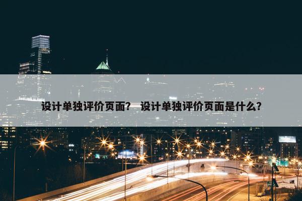 设计单独评价页面？ 设计单独评价页面是什么？