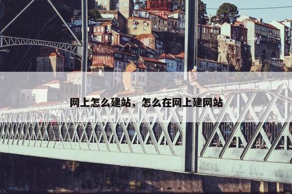 网上怎么建站，怎么在网上建网站