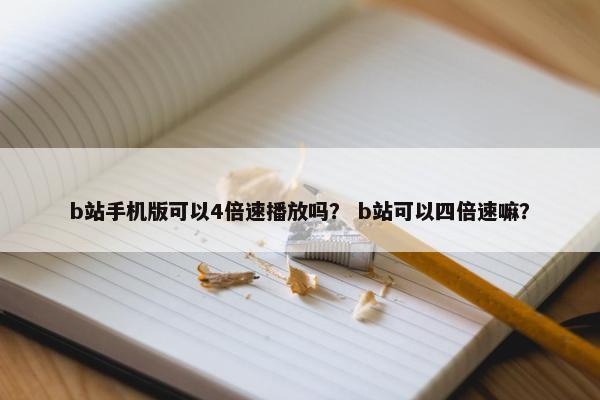 b站手机版可以4倍速播放吗？ b站可以四倍速嘛？