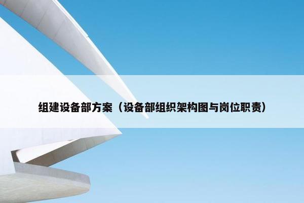 组建设备部方案（设备部组织架构图与岗位职责）