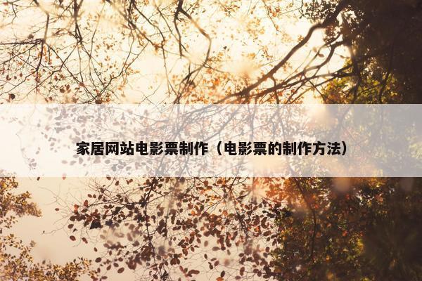 家居网站电影票制作（电影票的制作方法）