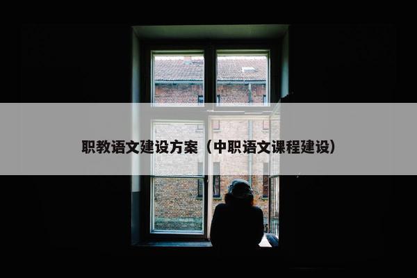 职教语文建设方案（中职语文课程建设）