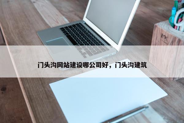 门头沟网站建设哪公司好，门头沟建筑