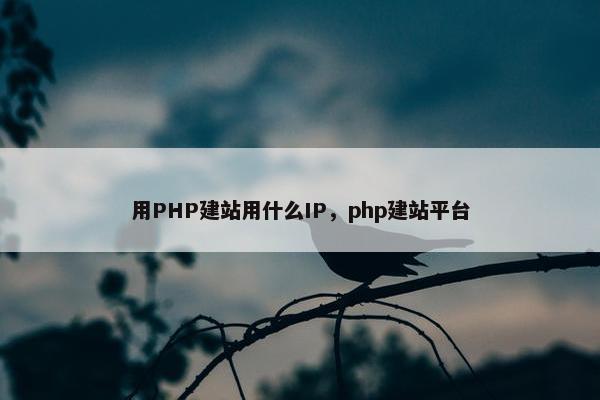 用PHP建站用什么IP，php建站平台