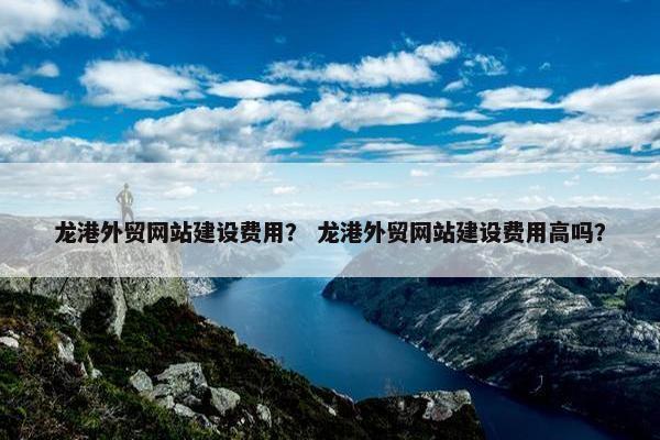 龙港外贸网站建设费用？ 龙港外贸网站建设费用高吗？