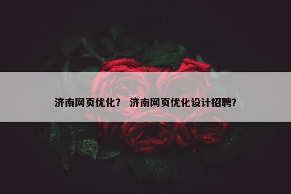 济南网页优化？ 济南网页优化设计招聘？