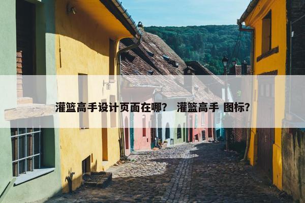 灌篮高手设计页面在哪？ 灌篮高手 图标？