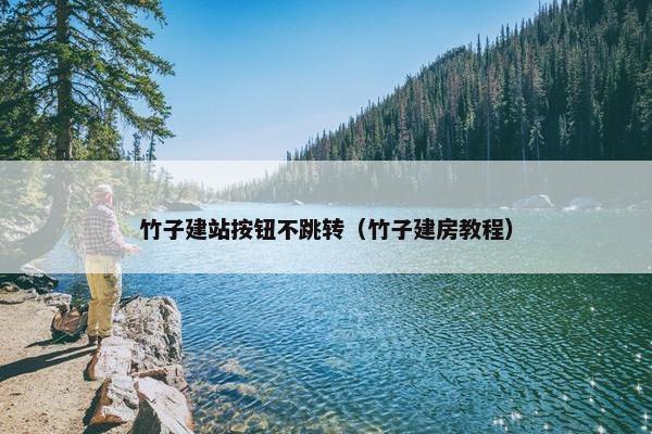 竹子建站按钮不跳转（竹子建房教程）