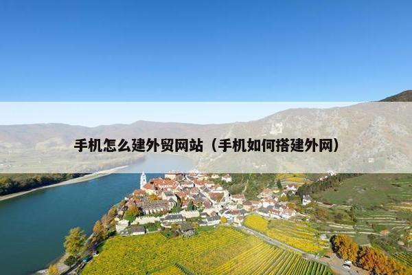 手机怎么建外贸网站（手机如何搭建外网）