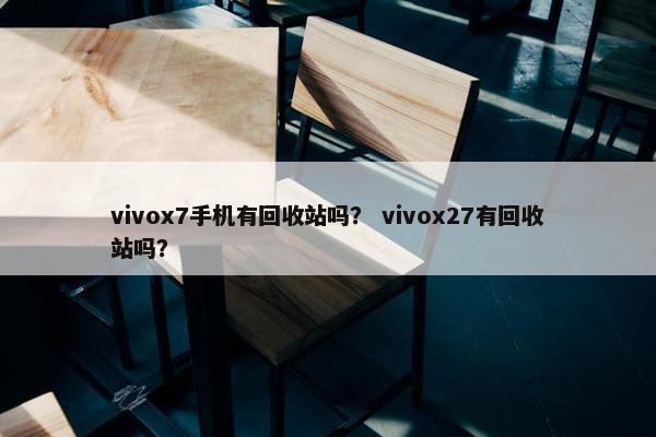 vivox7手机有回收站吗？ vivox27有回收站吗？