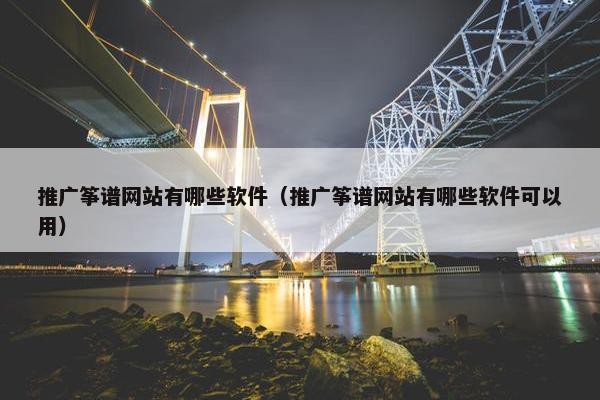 推广筝谱网站有哪些软件（推广筝谱网站有哪些软件可以用）