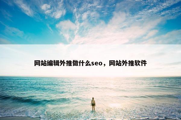 网站编辑外推做什么seo，网站外推软件