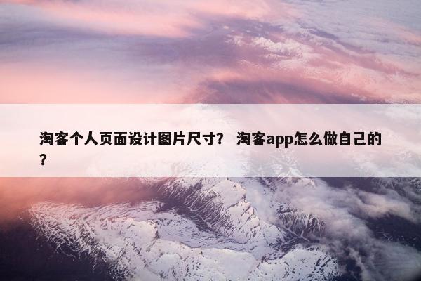 淘客个人页面设计图片尺寸？ 淘客app怎么做自己的？