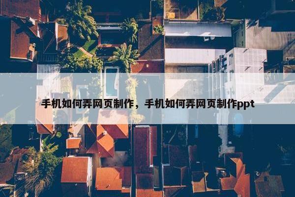 手机如何弄网页制作，手机如何弄网页制作ppt