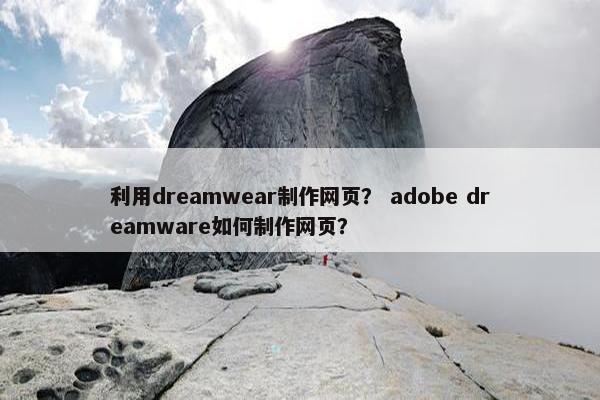 利用dreamwear制作网页？ adobe dreamware如何制作网页？