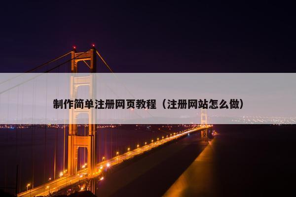 制作简单注册网页教程（注册网站怎么做）