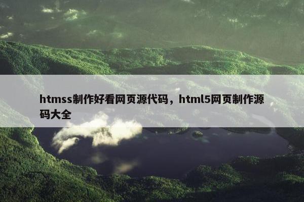 htmss制作好看网页源代码，html5网页制作源码大全