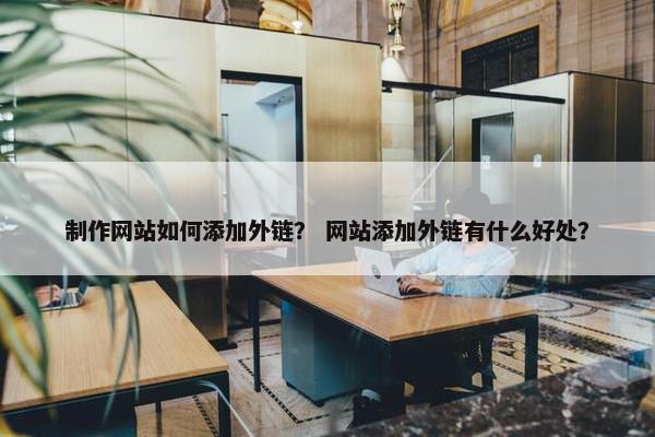 制作网站如何添加外链？ 网站添加外链有什么好处？