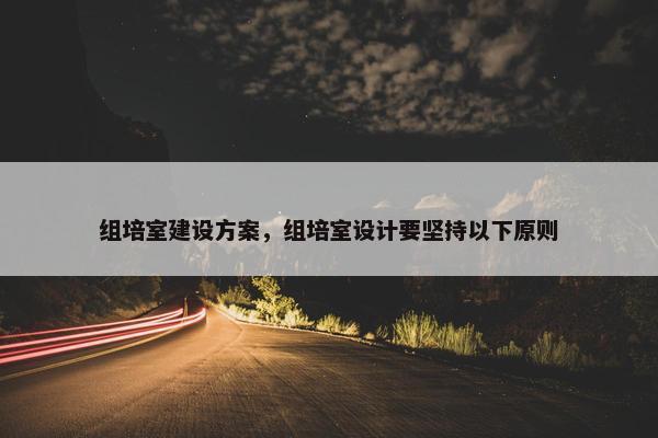 组培室建设方案，组培室设计要坚持以下原则