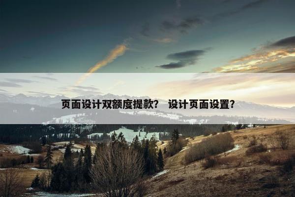 页面设计双额度提款？ 设计页面设置？
