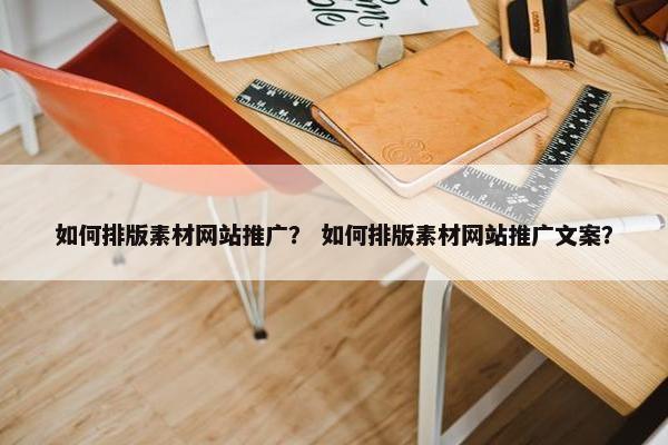 如何排版素材网站推广？ 如何排版素材网站推广文案？