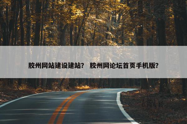 胶州网站建设建站？ 胶州网论坛首页手机版？