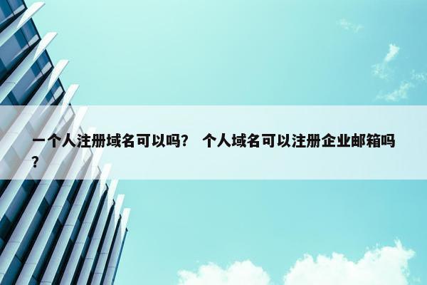 一个人注册域名可以吗？ 个人域名可以注册企业邮箱吗？