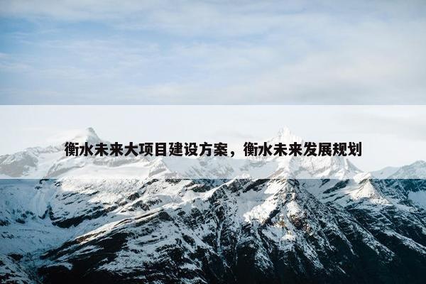 衡水未来大项目建设方案，衡水未来发展规划