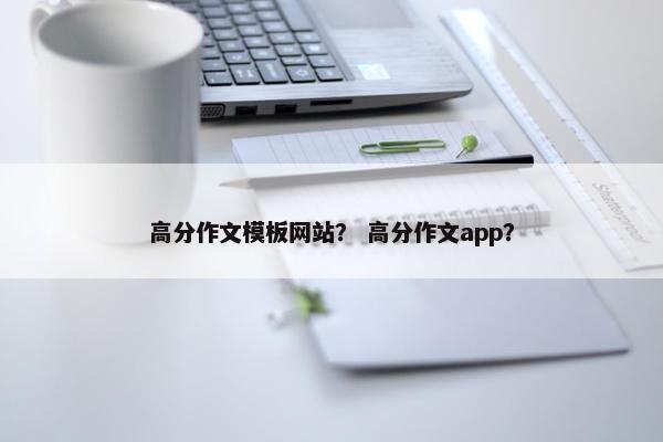 高分作文模板网站？ 高分作文app？