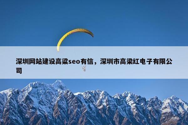 深圳网站建设高粱seo有信，深圳市高梁红电子有限公司