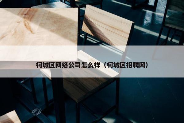 柯城区网络公司怎么样（柯城区招聘网）