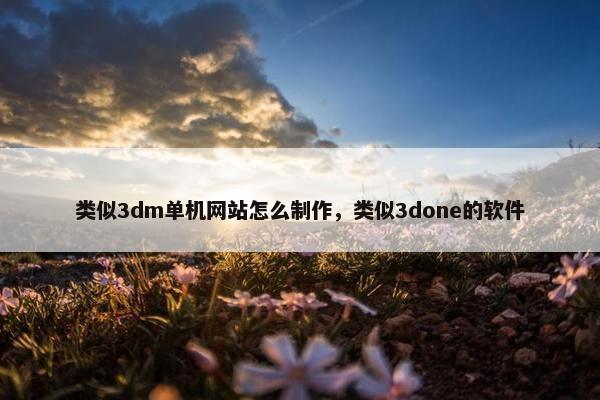 类似3dm单机网站怎么制作，类似3done的软件