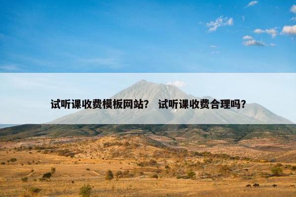 试听课收费模板网站？ 试听课收费合理吗？