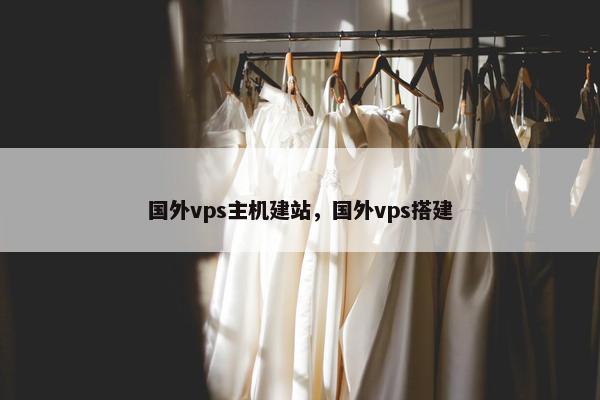 国外vps主机建站，国外vps搭建