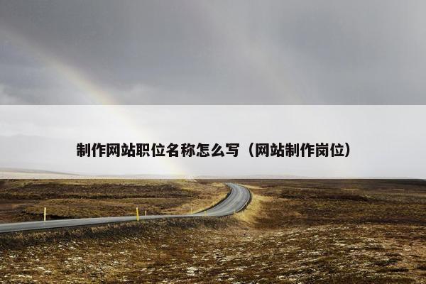 制作网站职位名称怎么写（网站制作岗位）